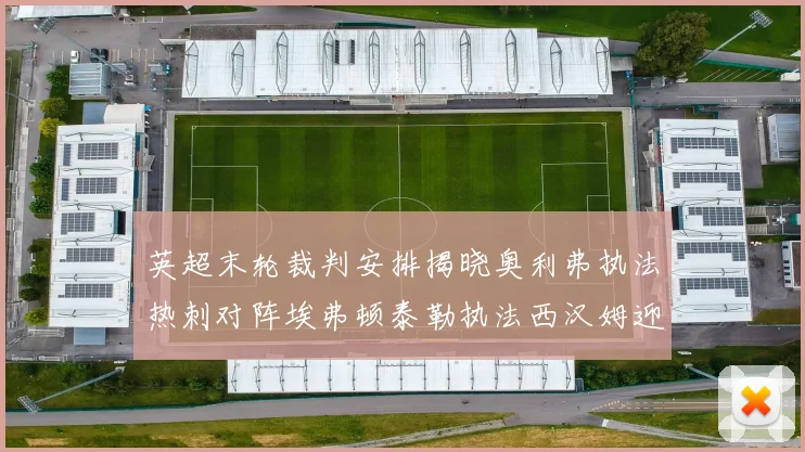 英超末轮裁判安排揭晓奥利弗执法热刺对阵埃弗顿泰勒执法西汉姆迎战利兹联