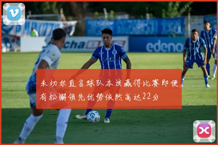 米切尔直言球队本该赢得比赛即便有松懈领先优势依然高达22分