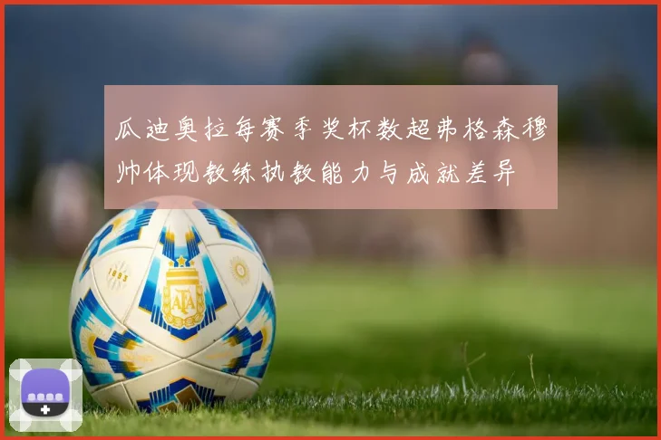瓜迪奥拉每赛季奖杯数超弗格森穆帅体现教练执教能力与成就差异