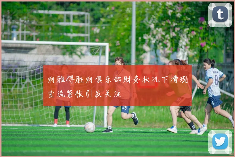利雅得胜利俱乐部财务状况下滑现金流紧张引发关注