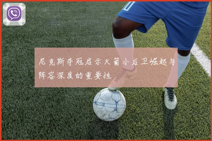 尼克斯夺冠启示火箭小后卫崛起与阵容深度的重要性