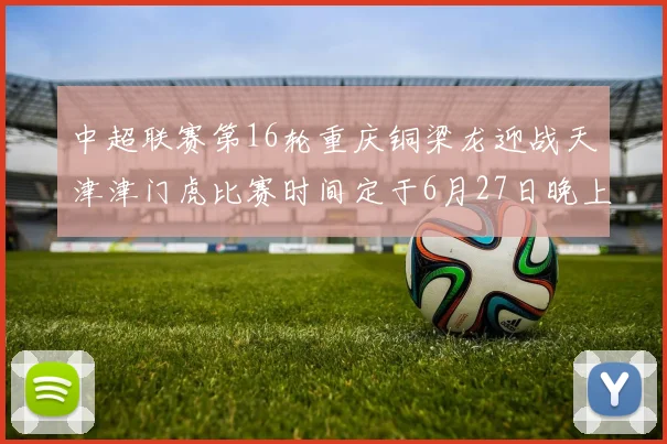 中超联赛第16轮重庆铜梁龙迎战天津津门虎比赛时间定于6月27日晚上20点