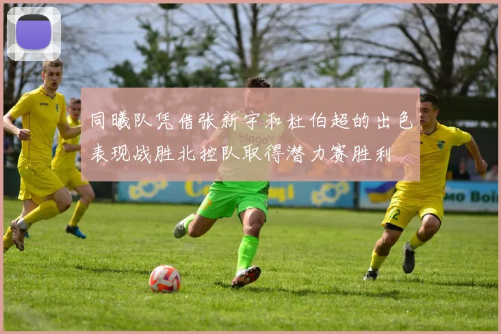 同曦队凭借张新宇和杜伯超的出色表现战胜北控队取得潜力赛胜利