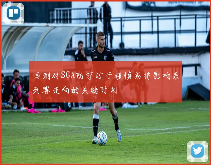 马刺对SGA防守过于谨慎或将影响系列赛走向的关键时刻